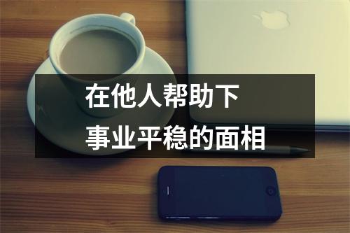 在他人帮助下事业平稳的面相