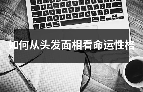 如何从头发面相看命运性格