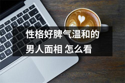 <h3>性格好脾气温和的男人面相怎么看
