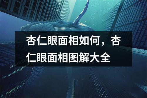 <h3>杏仁眼面相如何，杏仁眼面相图解大全