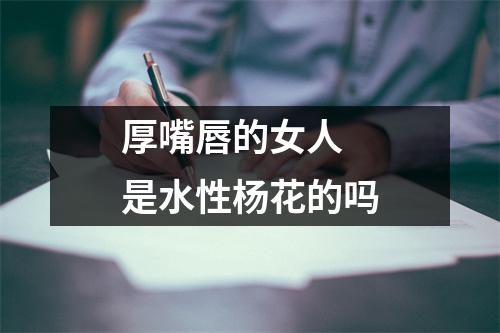 厚嘴唇的女人是水性杨花的吗