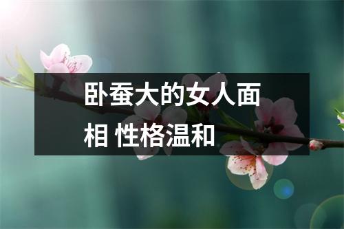 卧蚕大的女人面相性格温和