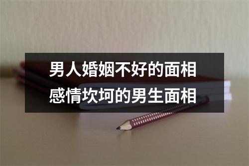 男人婚姻不好的面相感情坎坷的男生面相