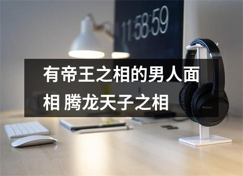 有帝王之相的男人面相腾龙天子之相