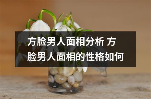 方脸男人面相分析方脸男人面相的性格如何