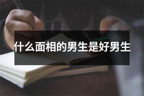 什么面相的男生是好男生