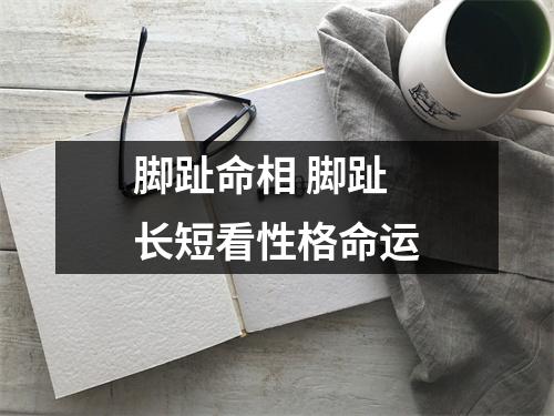 脚趾命相脚趾长短看性格命运