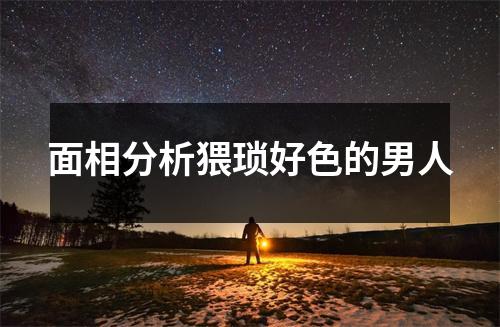 面相分析猥琐好色的男人