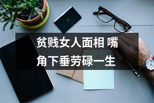 <h3>贫贱女人面相嘴角下垂劳碌一生