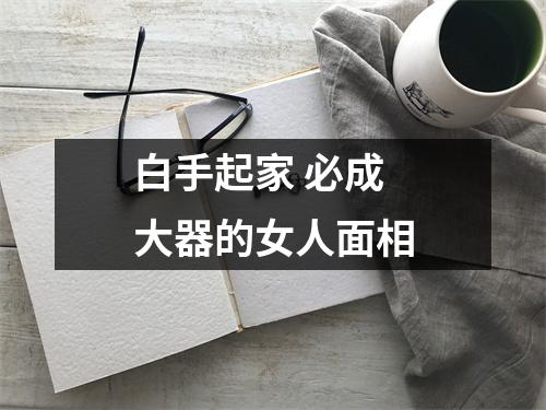<h3>白手起家必成大器的女人面相