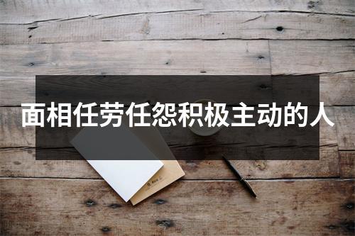 <h3>面相任劳任怨积极主动的人