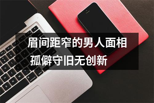 <h3>眉间距窄的男人面相孤僻守旧无创新