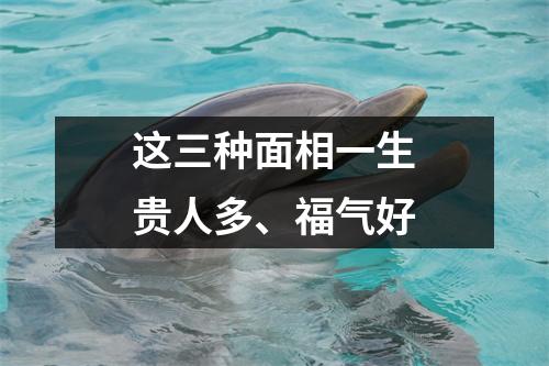 这三种面相一生贵人多、福气好
