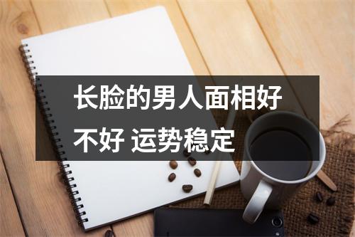 <h3>长脸的男人面相好不好运势稳定