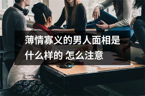 薄情寡义的男人面相是什么样的怎么注意