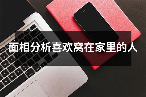 面相分析喜欢窝在家里的人