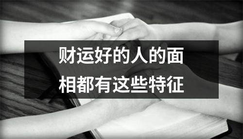 <h3>财运好的人的面相都有这些特征
