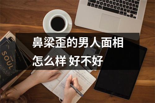 鼻梁歪的男人面相怎么样好不好