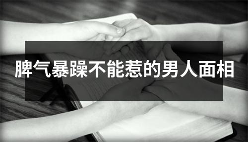 脾气暴躁不能惹的男人面相