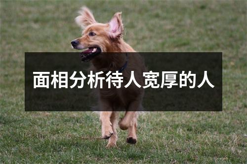 面相分析待人宽厚的人