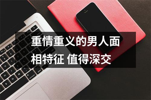 重情重义的男人面相特征值得深交