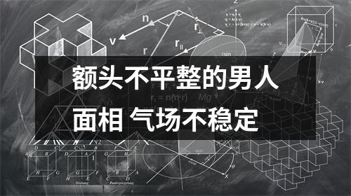 额头不平整的男人面相气场不稳定