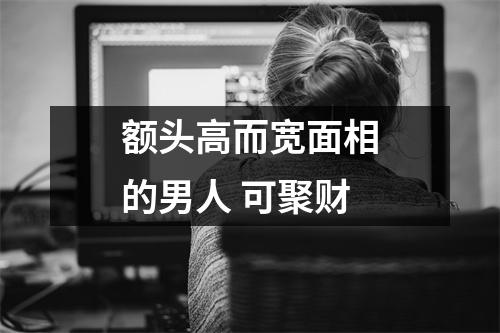 额头高而宽面相的男人可聚财