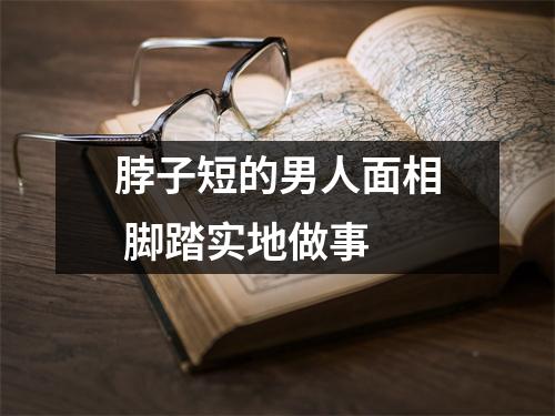 脖子短的男人面相脚踏实地做事