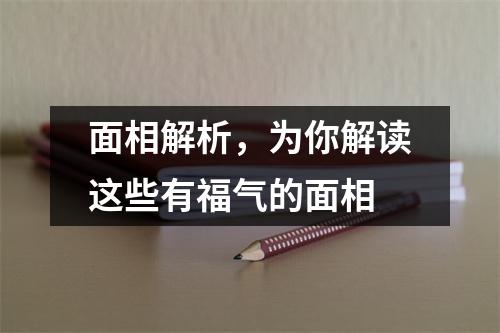 面相解析，为你解读这些有福气的面相