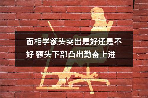 <h3>面相学额头突出是好还是不好额头下部凸出勤奋上进
