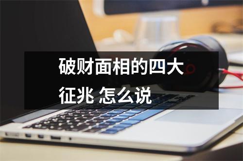 <h3>破财面相的四大征兆怎么说