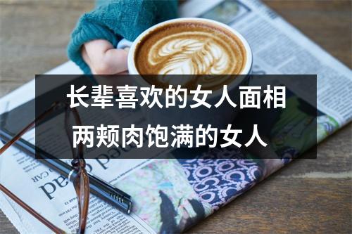<h3>长辈喜欢的女人面相两颊肉饱满的女人