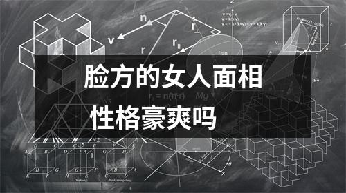 脸方的女人面相性格豪爽吗