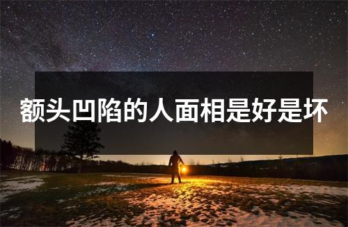 额头凹陷的人面相是好是坏