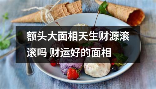 额头大面相天生财源滚滚吗财运好的面相