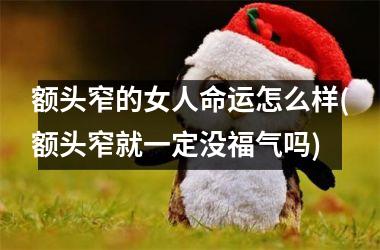 额头窄的女人命运怎么样(额头窄就一定没福气吗)