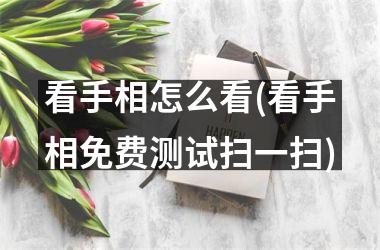 看手相怎么看(看手相免费测试扫一扫)
