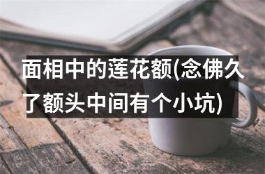 面相中的莲花额(念佛久了额头中间有个小坑)