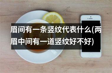 眉间有一条竖纹代表什么(两眉中间有一道竖纹好不好)