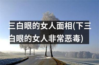 三白眼的女人面相(下三白眼的女人非常恶毒)