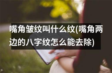 嘴角皱纹叫什么纹(嘴角两边的八字纹怎么能去除)