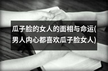 瓜子脸的女人的面相与命运(男人内心都喜欢瓜子脸女人)