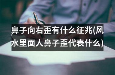 鼻子向右歪有什么征兆(风水里面人鼻子歪代表什么)