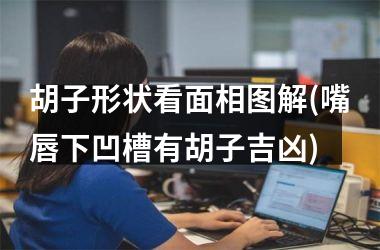 <h3>胡子形状看面相图解(嘴唇下凹槽有胡子吉凶)