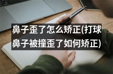 鼻子歪了怎么矫正(打球鼻子被撞歪了如何矫正)