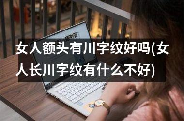 女人额头有川字纹好吗(女人长川字纹有什么不好)