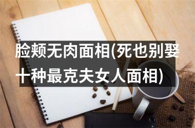 脸颊无肉面相(死也别娶十种克夫女人面相)