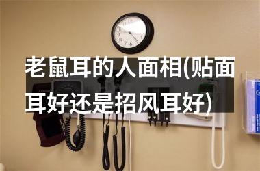 老鼠耳的人面相(贴面耳好还是招风耳好)