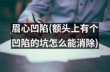 <h3>眉心凹陷(额头上有个凹陷的坑怎么能消除)