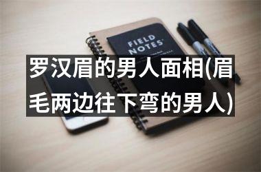 罗汉眉的男人面相(眉毛两边往下弯的男人)